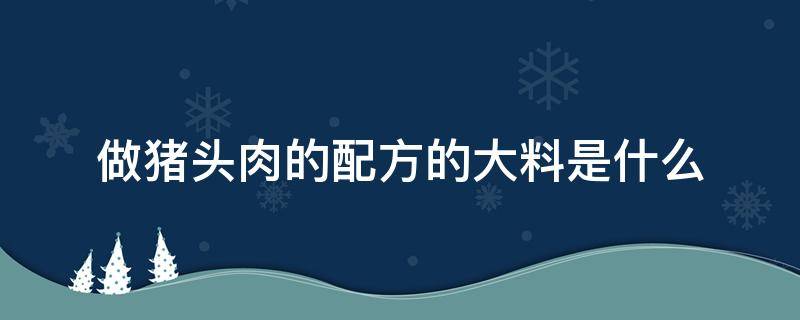 做猪头肉的配方的大料是什么 猪头肉调料配方