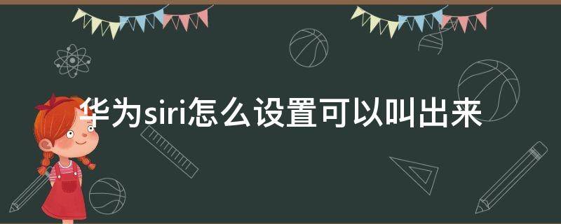 华为siri怎么设置可以叫出来（华为的siri怎么叫出来）