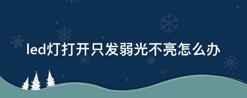 led灯打开只发弱光不亮怎么办（led灯打开只发弱光不亮是什么原因）