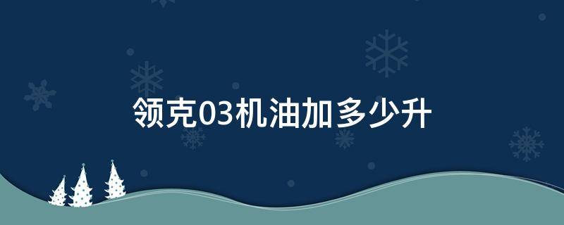 领克03机油加多少升（领克03+机油加多少升）