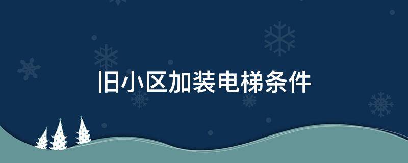 旧小区加装电梯条件 旧小区加装电梯