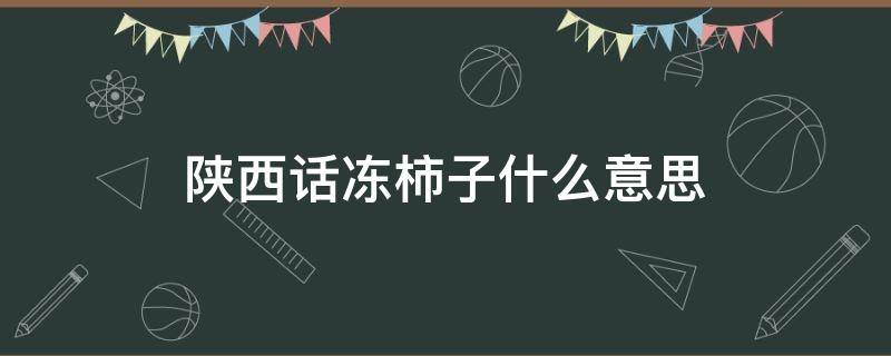 陕西话冻柿子什么意思 冻柿子是什么意思