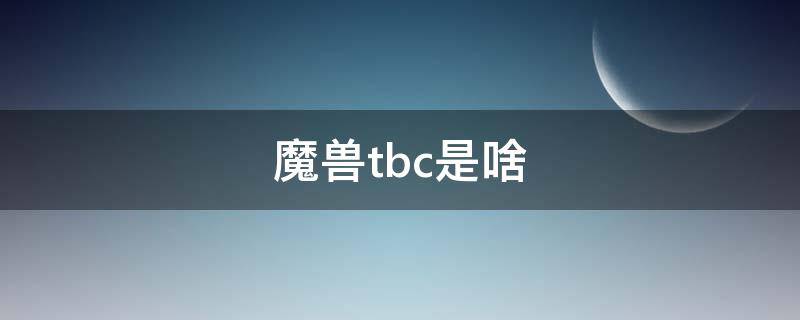 魔兽tbc是啥 魔兽TBC什么意思