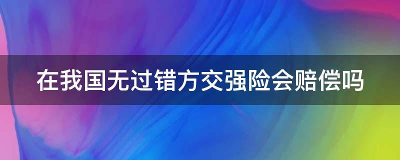 在我国无过错方交强险会赔偿吗（在我国无过错方交强险会赔偿吗为什么）