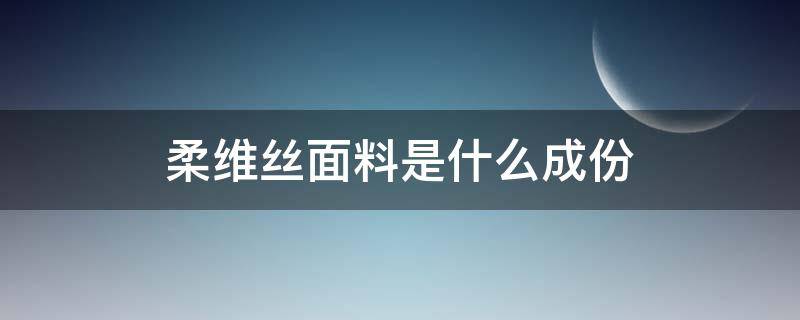 柔维丝面料是什么成份（柔丝纤维是什么材料）