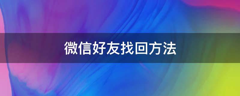 微信好友找回方法（微信好友恢复免费版）