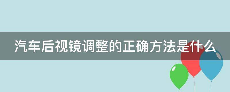 汽车后视镜调整的正确方法是什么 汽车后视镜调整的正确方法是什么样的