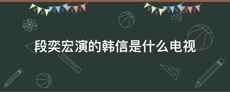 段奕宏演的韩信是什么电视 段奕宏演的韩信是什么电视连续剧