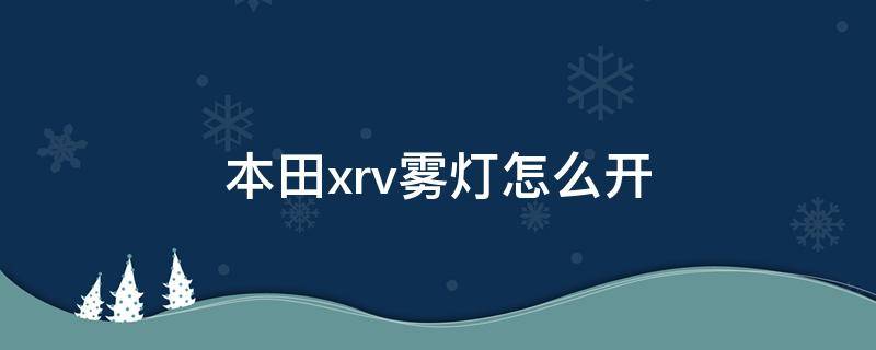 本田xrv雾灯怎么开（本田xrv雾灯怎么开图解,xrv雾灯开关在哪里-芝士回答）