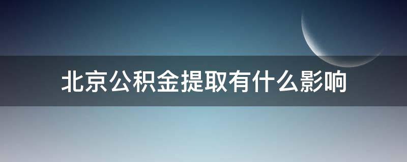 北京公积金提取有什么影响（北京公积金提取有什么影响吗）