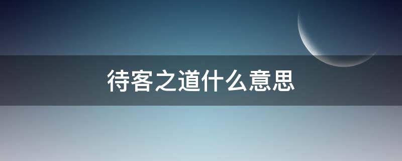 待客之道什么意思（待客之道是）