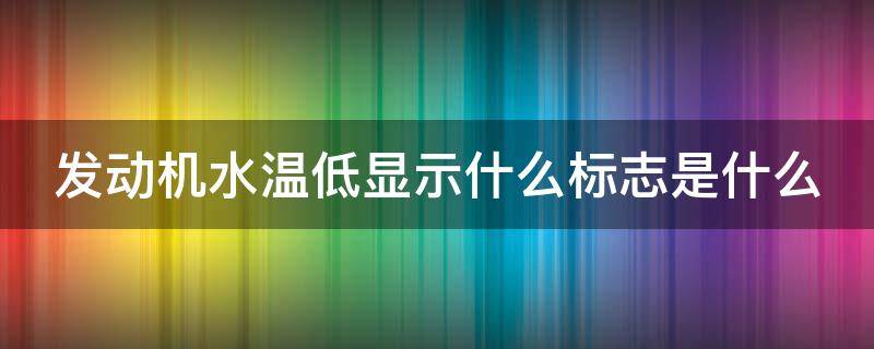 发动机水温低显示什么标志是什么 发动机水温低显示什么标志是什么故障