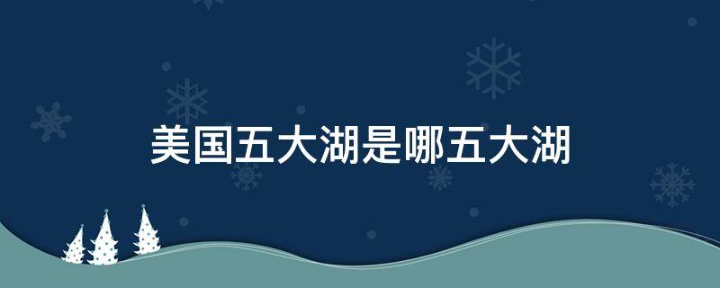 美国五大湖是哪五大湖（美国五大湖是哪五大湖?）