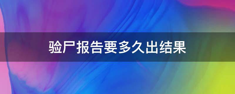 验尸报告要多久出结果（尸检鉴定报告多久才能出来）