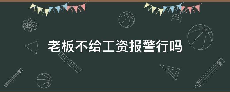 老板不给工资报警行吗 老板不给工资报警管用吗?