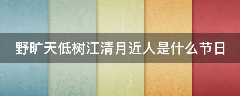 野旷天低树江清月近人是什么节日（野旷天低树江清月近人的诗句意思）