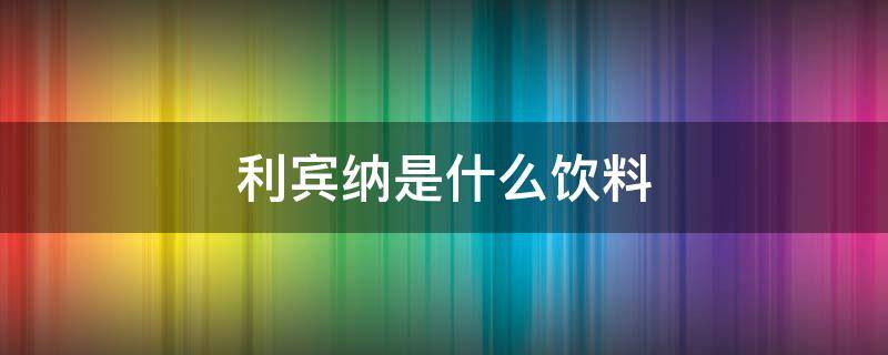 利宾纳是什么饮料（利宾纳是碳酸饮料吗）