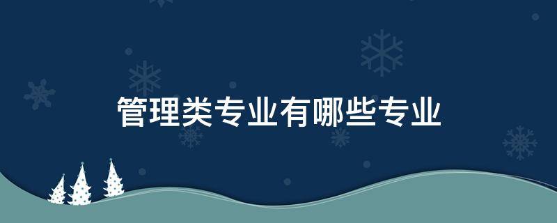 管理类专业有哪些专业（广东专升本管理类专业有哪些专业）