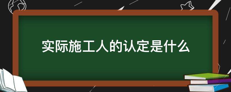 实际施工人的认定是什么（认定实际施工人的法律依据）