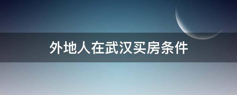 外地人在武汉买房条件（外地人在武汉买房条件2021）