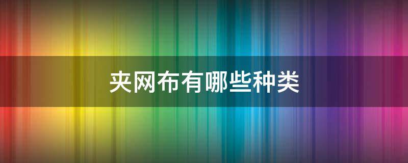 夹网布有哪些种类 夹网布生产厂家