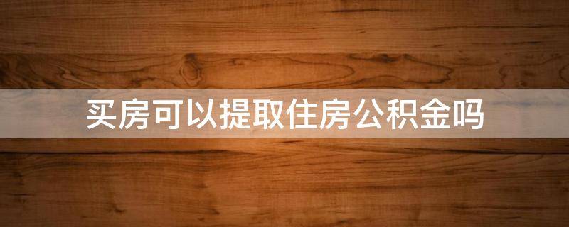 买房可以提取住房公积金吗（家人买房可以提取住房公积金吗）