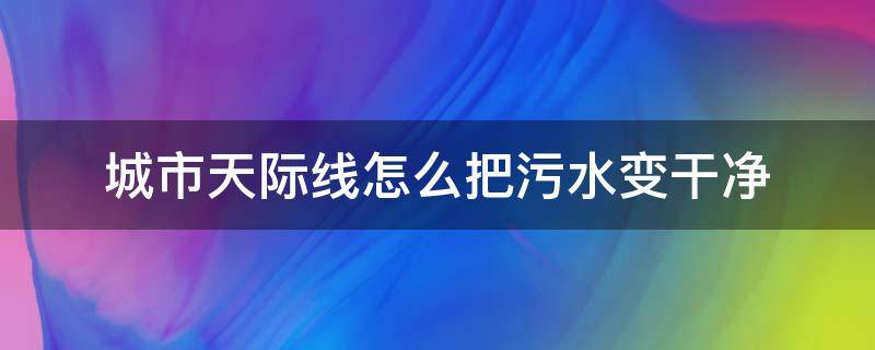 城市天际线怎么把污水变干净 城市天际线怎么处理水污染