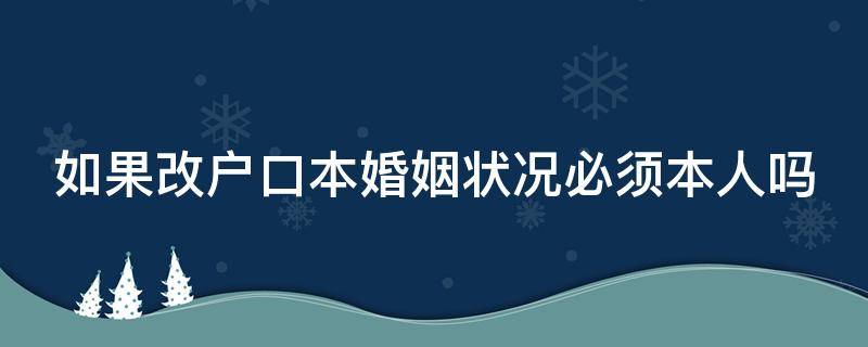 如果改户口本婚姻状况必须本人吗 如果改户口本婚姻状况必须本人吗怎么改