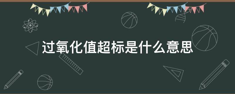 过氧化值超标是什么意思 什么是过氧化值超标?