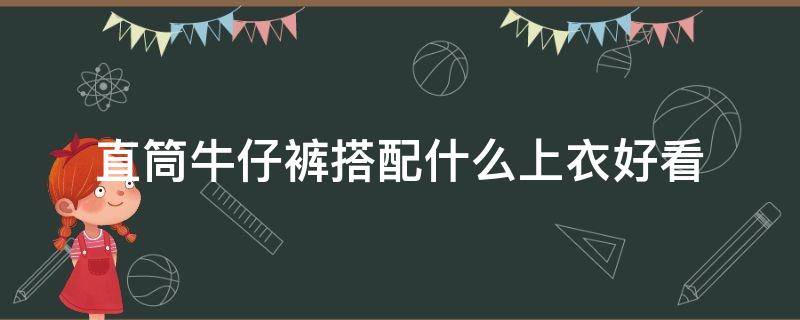 直筒牛仔裤搭配什么上衣好看 直筒牛仔裤搭配什么上衣好看冬季