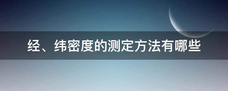 经、纬密度的测定方法有哪些（纬密怎么测量）