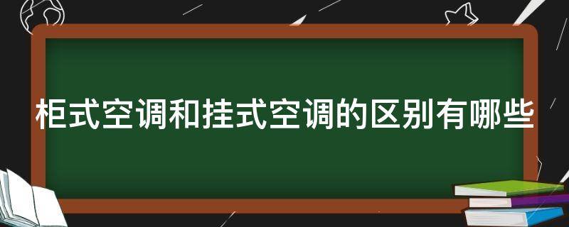 柜式空调和挂式空调的区别有哪些（柜式空调和挂式空调的区别有哪些优缺点）