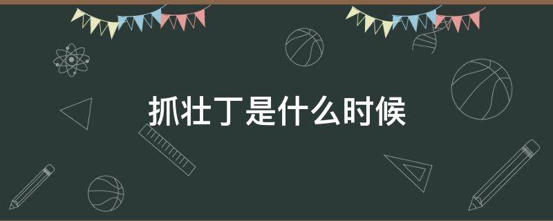 抓壮丁是什么时候 抓壮丁是什么时候的事