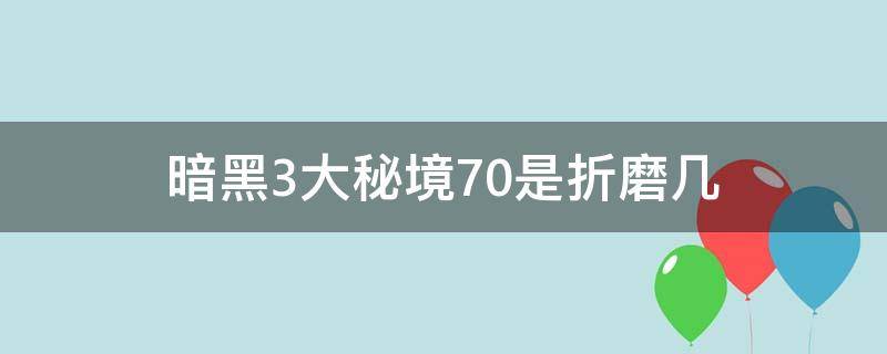 暗黑3大秘境70是折磨几 暗黑3大秘境20层是折磨几