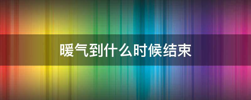 暖气到什么时候结束 暖气啥时候结束