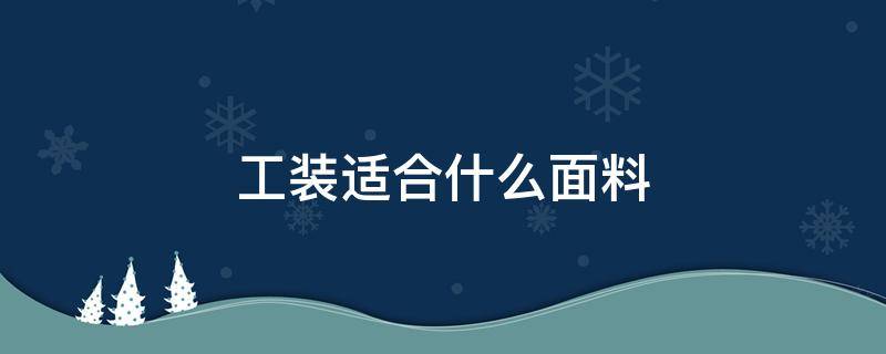 工装适合什么面料（工装面料多采用什么面料）