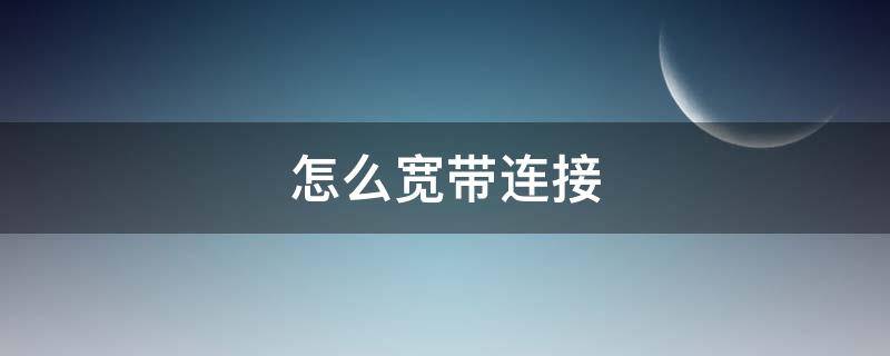 怎么宽带连接 怎么宽带连接上网