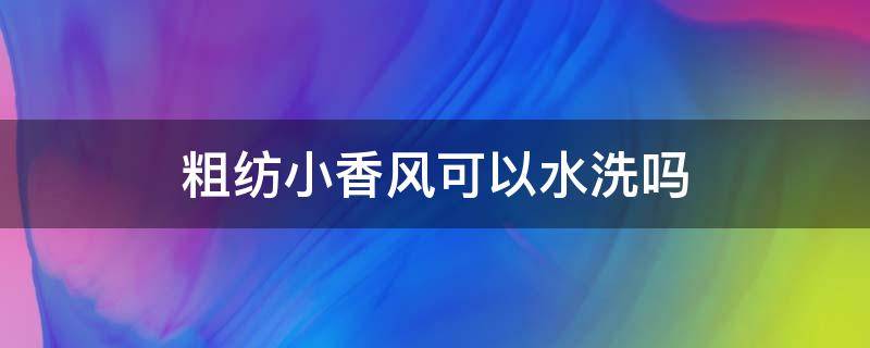 粗纺小香风可以水洗吗（小香风能水洗吗）