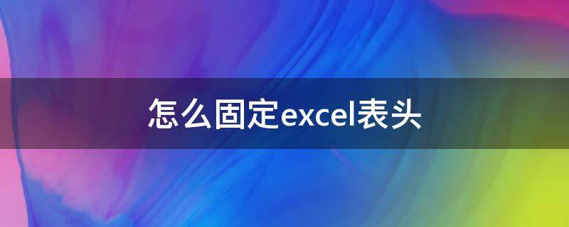 怎么固定excel表头 怎么固定excel表头不动