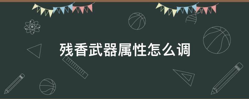 残香武器属性怎么调 残香武器属性怎么调单一属性