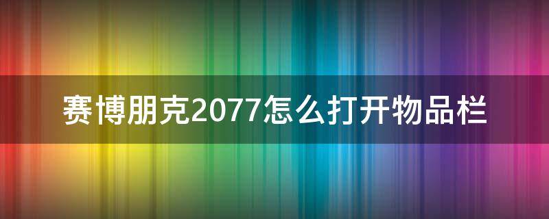 赛博朋克2077怎么打开物品栏 赛博朋克2077怎么开启物品栏