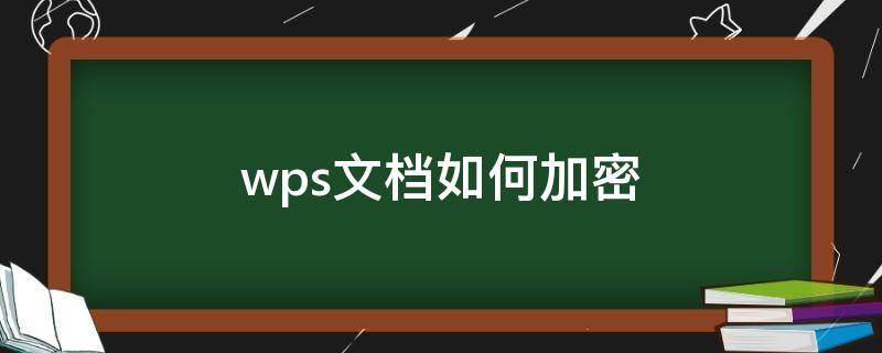 wps文档如何加密 wps文档如何加密码保护