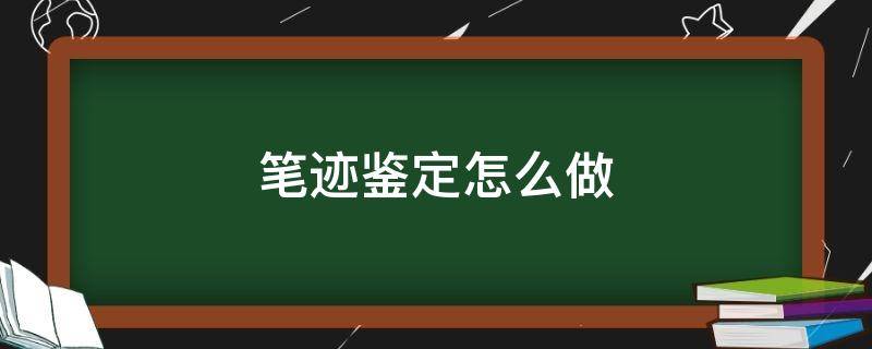 笔迹鉴定怎么做（笔迹鉴定）