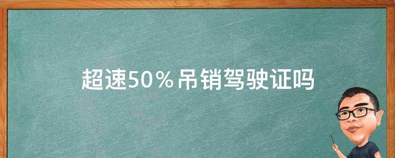 超速50％吊销驾驶证吗 超速50%可以吊销驾驶证吗