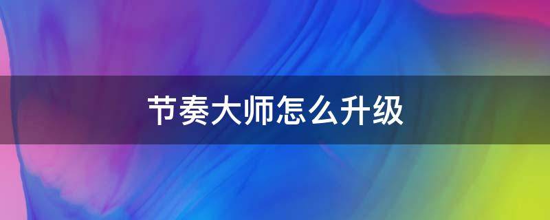 节奏大师怎么升级（节奏大师段位怎么升级）