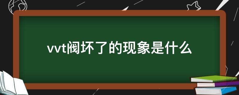 vvt阀坏了的现象是什么（vvt阀坏了有什么现象）