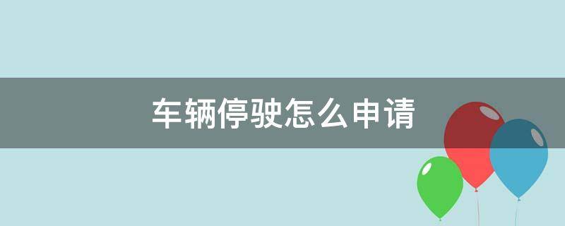 车辆停驶怎么申请 汽车申请停驶需要什么