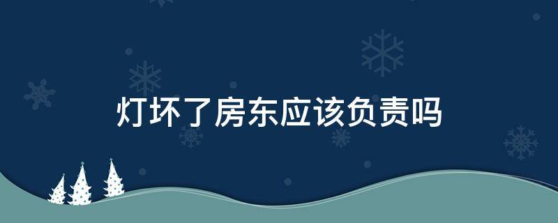 灯坏了房东应该负责吗（房屋灯坏了房东应该负责修吗）