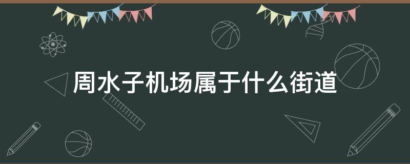 周水子机场属于什么街道（周水子机场具体位置）