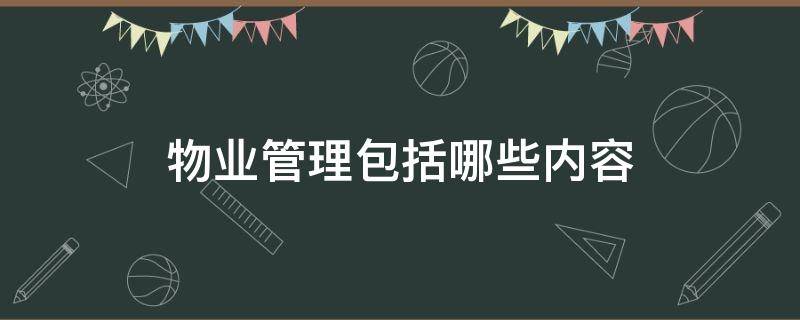 物业管理包括哪些内容（园区的物业管理包括哪些内容）